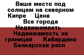 Ваше место под солнцем на северном Кипре. › Цена ­ 58 000 - Все города Недвижимость » Недвижимость за границей   . Кабардино-Балкарская респ.